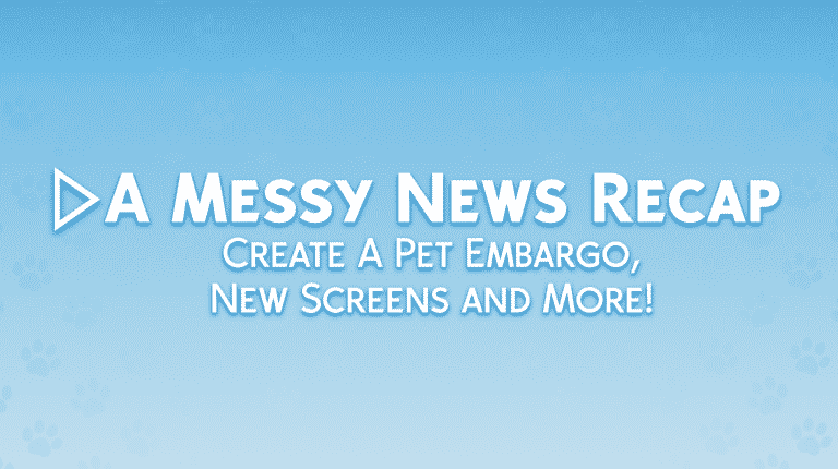 A Messy News Recap: Create A Pet Embargo, New Screens and More!